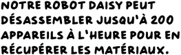 Notre robot Daisy peut désassembler jusqu’à 200 appareils à l’heure pour en récupérer les matériaux