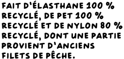 Fait d’élasthane 100 % recyclé, de PET 100 % recyclé et de nylon 80 % recyclé, dont une partie provient d’anciens filets de pêche.