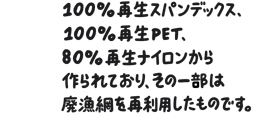 100%再生スパンデックス、100%再生PET、80%再生ナイロンから作られており、その一部は廃漁網を再利用したものです